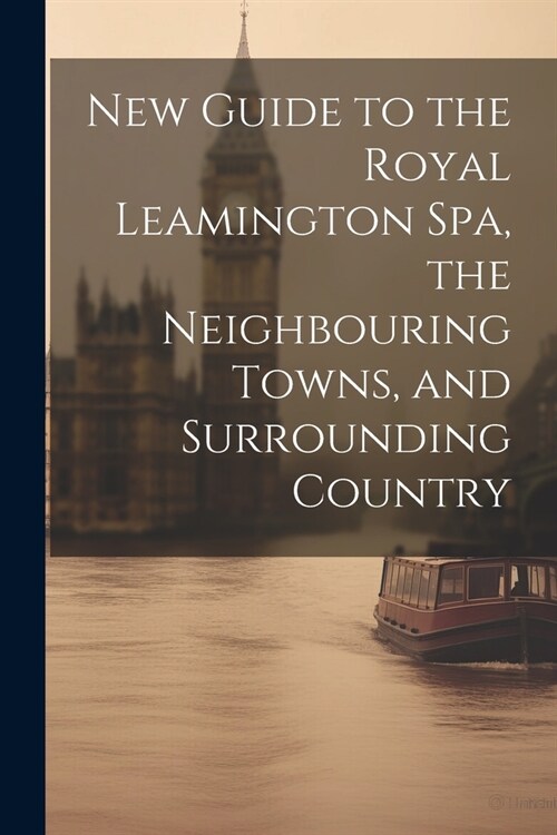 New Guide to the Royal Leamington Spa, the Neighbouring Towns, and Surrounding Country (Paperback)