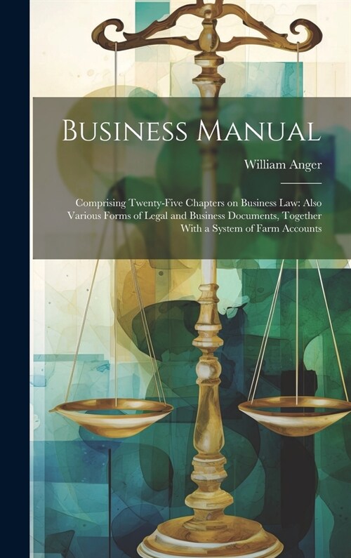 Business Manual: Comprising Twenty-five Chapters on Business law: Also Various Forms of Legal and Business Documents, Together With a S (Hardcover)