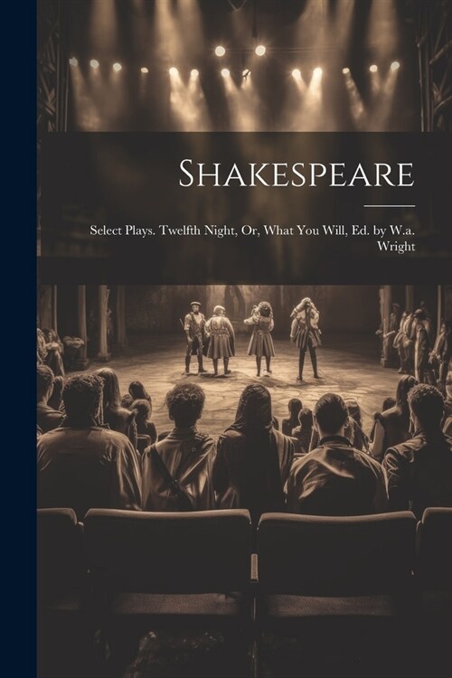 Shakespeare: Select Plays. Twelfth Night, Or, What You Will, Ed. by W.a. Wright (Paperback)