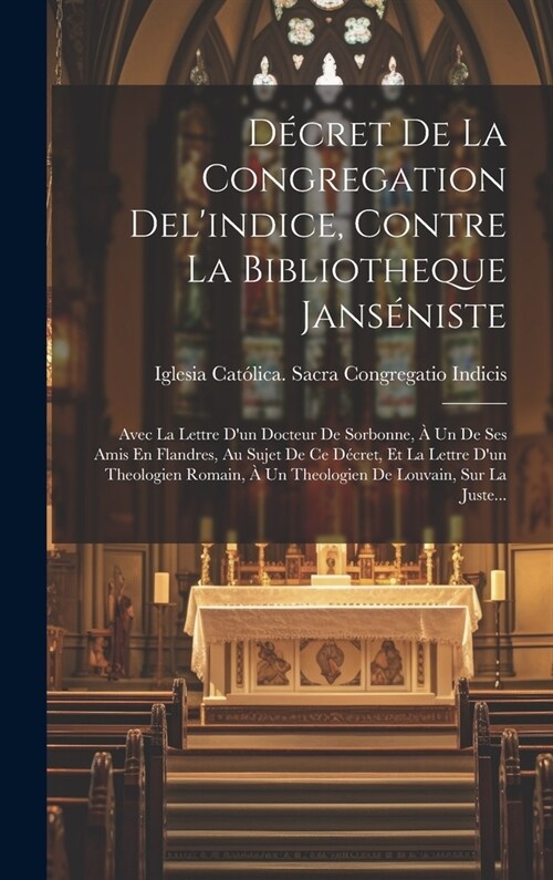 D?ret De La Congregation Delindice, Contre La Bibliotheque Jans?iste: Avec La Lettre Dun Docteur De Sorbonne, ?Un De Ses Amis En Flandres, Au Suj (Hardcover)