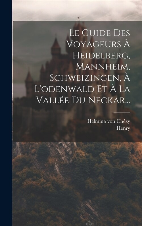 Le Guide Des Voyageurs ?Heidelberg, Mannheim, Schweizingen, ?Lodenwald Et ?La Vall? Du Neckar... (Hardcover)
