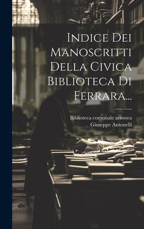 Indice Dei Manoscritti Della Civica Biblioteca Di Ferrara... (Hardcover)