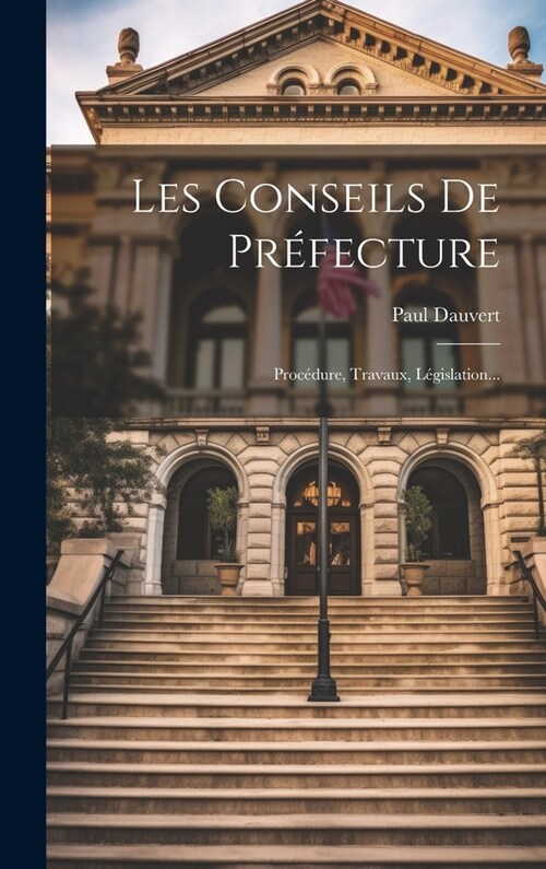 Les Conseils De Pr?ecture: Proc?ure, Travaux, L?islation... (Hardcover)