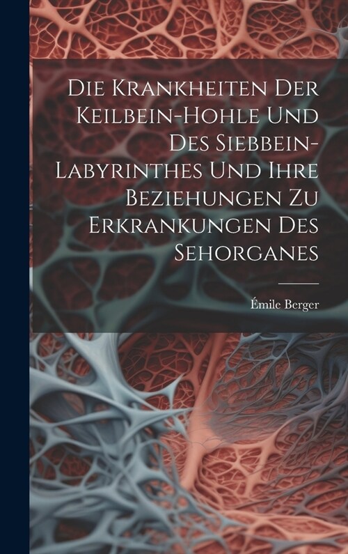 Die Krankheiten Der Keilbein-Hohle Und Des Siebbein-Labyrinthes Und Ihre Beziehungen Zu Erkrankungen Des Sehorganes (Hardcover)