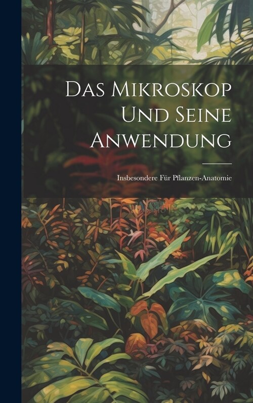 Das Mikroskop Und Seine Anwendung: Insbesondere F? Pflanzen-Anatomie (Hardcover)