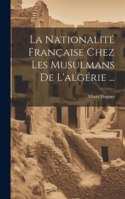 La Nationalit?Fran?ise Chez Les Musulmans De Lalg?ie ... (Hardcover)