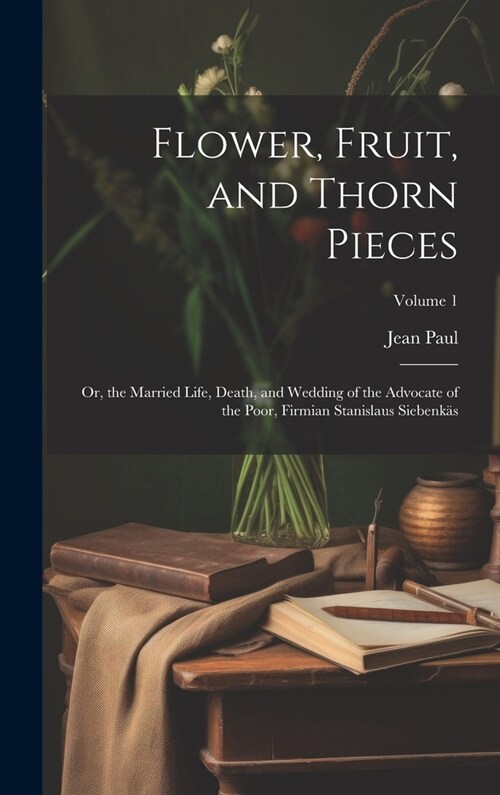 Flower, Fruit, and Thorn Pieces: Or, the Married Life, Death, and Wedding of the Advocate of the Poor, Firmian Stanislaus Siebenk?; Volume 1 (Hardcover)