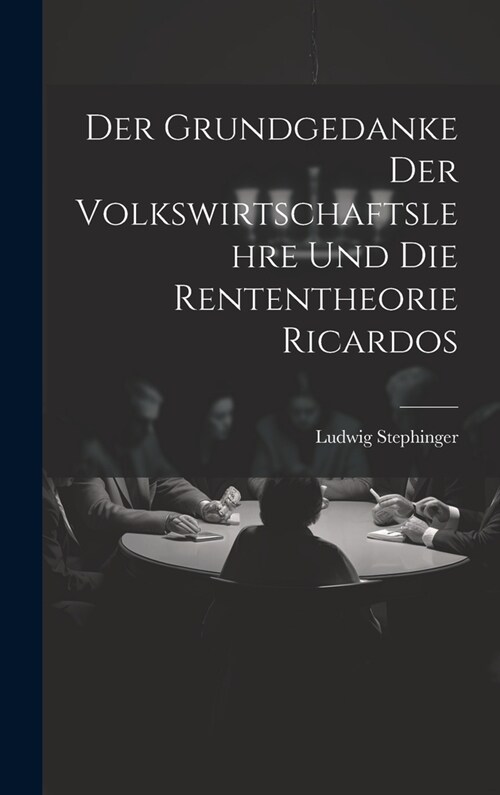 Der Grundgedanke Der Volkswirtschaftslehre Und Die Rententheorie Ricardos (Hardcover)