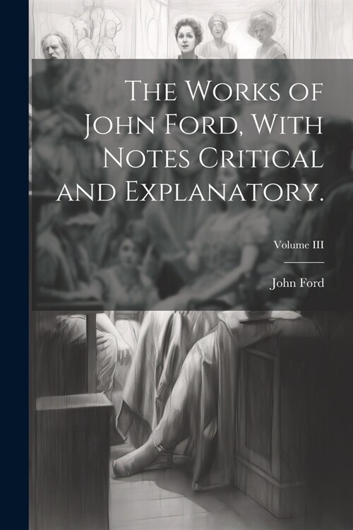 The Works of John Ford, With Notes Critical and Explanatory.; Volume III (Paperback)