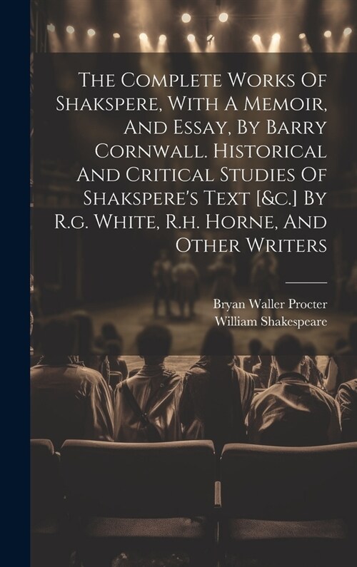 The Complete Works Of Shakspere, With A Memoir, And Essay, By Barry Cornwall. Historical And Critical Studies Of Shaksperes Text [&c.] By R.g. White, (Hardcover)