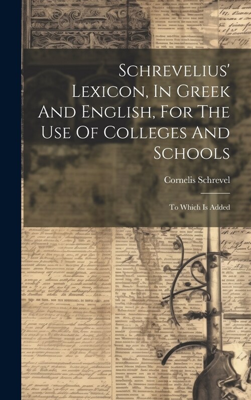 Schrevelius Lexicon, In Greek And English, For The Use Of Colleges And Schools: To Which Is Added (Hardcover)