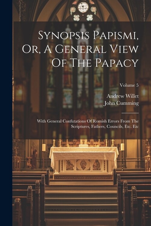 Synopsis Papismi, Or, A General View Of The Papacy: With General Confutations Of Romish Errors From The Scriptures, Fathers, Councils, Etc. Etc; Volum (Paperback)