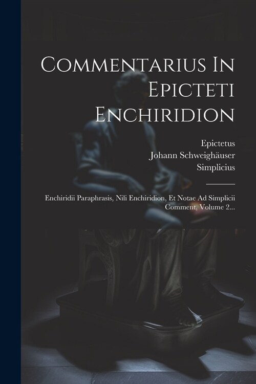 Commentarius In Epicteti Enchiridion: Enchiridii Paraphrasis, Nili Enchiridion, Et Notae Ad Simplicii Comment, Volume 2... (Paperback)