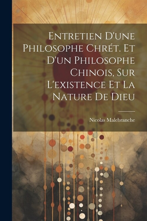 Entretien Dune Philosophe Chr?. Et Dun Philosophe Chinois, Sur Lexistence Et La Nature De Dieu (Paperback)