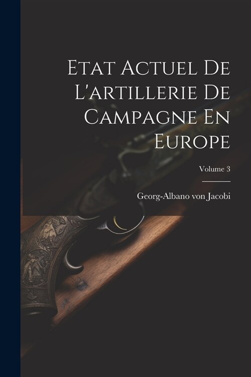 Etat Actuel De Lartillerie De Campagne En Europe; Volume 3 (Paperback)