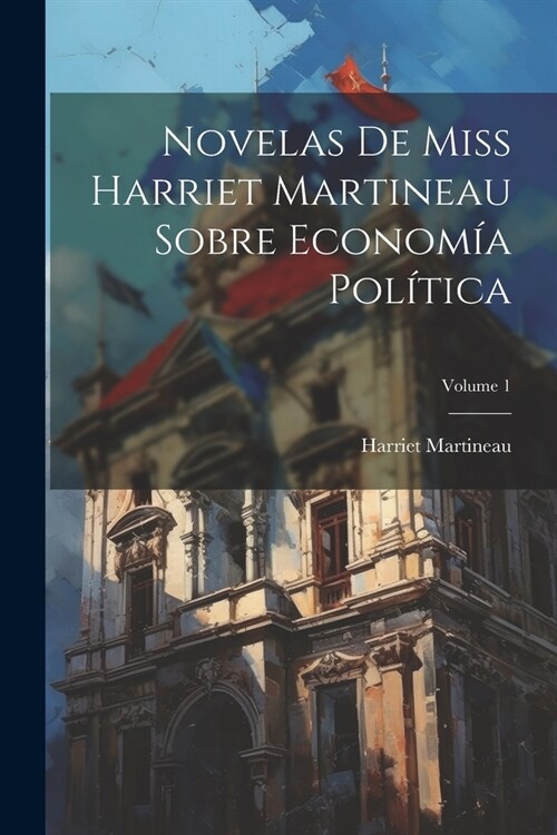 Novelas De Miss Harriet Martineau Sobre Econom? Pol?ica; Volume 1 (Paperback)