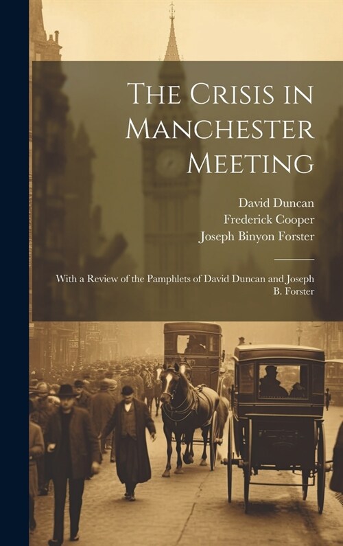 The Crisis in Manchester Meeting: With a Review of the Pamphlets of David Duncan and Joseph B. Forster (Hardcover)