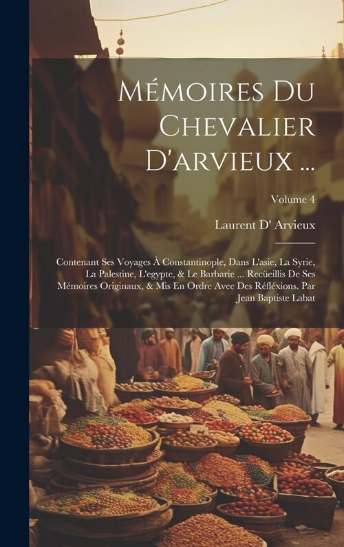 M?oires Du Chevalier Darvieux ...: Contenant Ses Voyages ?Constantinople, Dans Lasie, La Syrie, La Palestine, Legypte, & Le Barbarie ... Rec?ill (Hardcover)