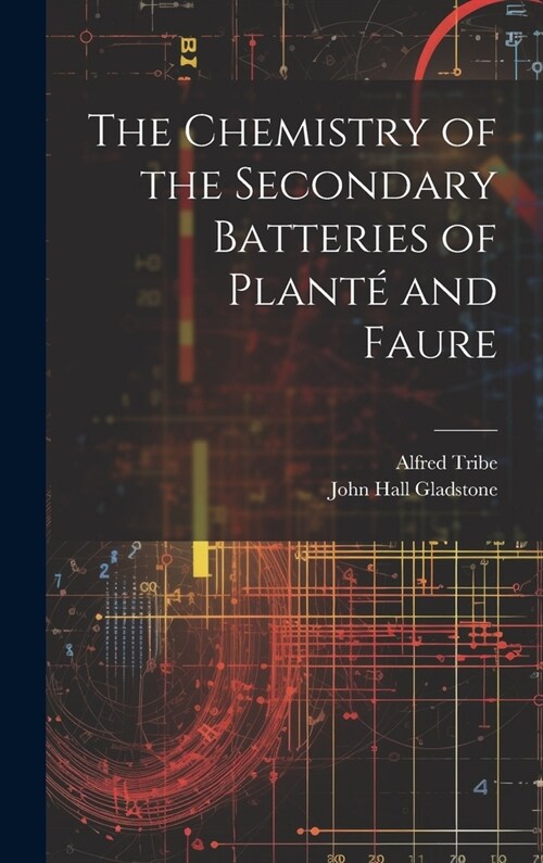 The Chemistry of the Secondary Batteries of Plant?and Faure (Hardcover)