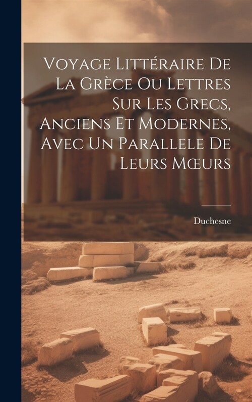 Voyage Litt?aire De La Gr?e Ou Lettres Sur Les Grecs, Anciens Et Modernes, Avec Un Parallele De Leurs Moeurs (Hardcover)