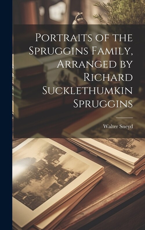 Portraits of the Spruggins Family, Arranged by Richard Sucklethumkin Spruggins (Hardcover)