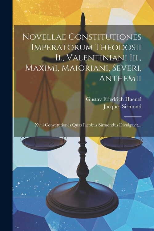 Novellae Constitutiones Imperatorum Theodosii Ii., Valentiniani Iii., Maximi, Maioriani, Severi, Anthemii: Xviii Constitutiones Quas Iacobus Sirmondus (Paperback)