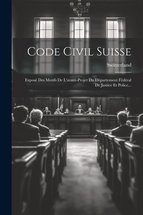 Code Civil Suisse: Expos?Des Motifs De Lavant-projet Du D?artement F??al De Justice Et Police... (Paperback)