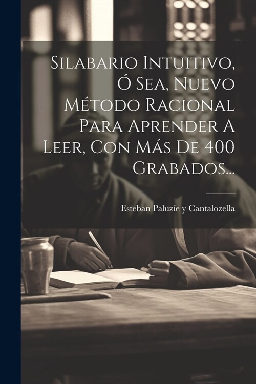 Silabario Intuitivo, ?Sea, Nuevo M?odo Racional Para Aprender A Leer, Con M? De 400 Grabados... (Paperback)