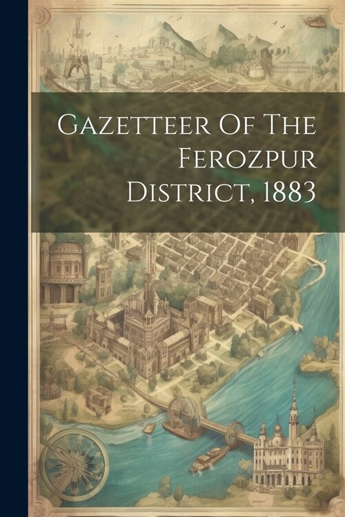 Gazetteer Of The Ferozpur District, 1883 (Paperback)