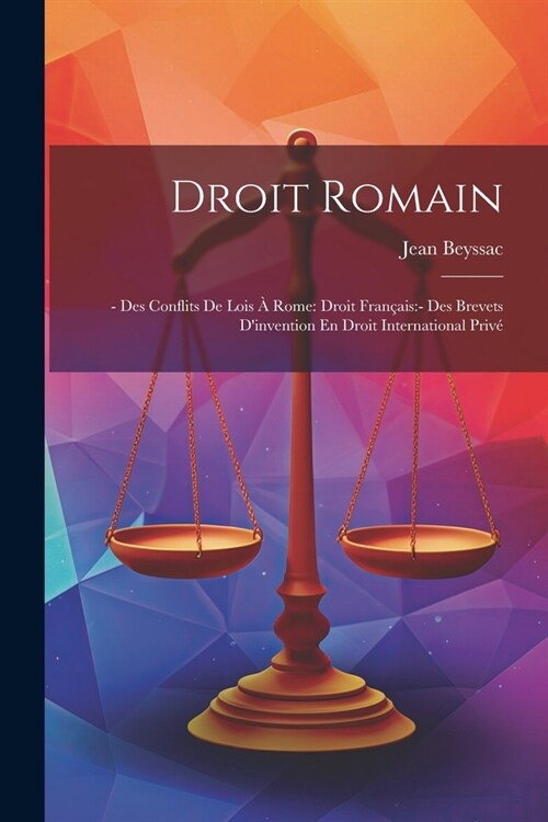 Droit Romain: - Des Conflits De Lois ?Rome: Droit Fran?is: - Des Brevets Dinvention En Droit International Priv? (Paperback)