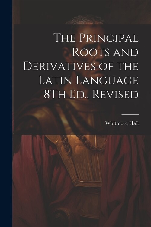 The Principal Roots and Derivatives of the Latin Language 8Th Ed., Revised (Paperback)