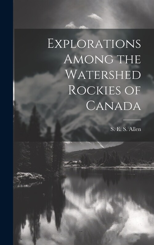 Explorations Among the Watershed Rockies of Canada (Hardcover)
