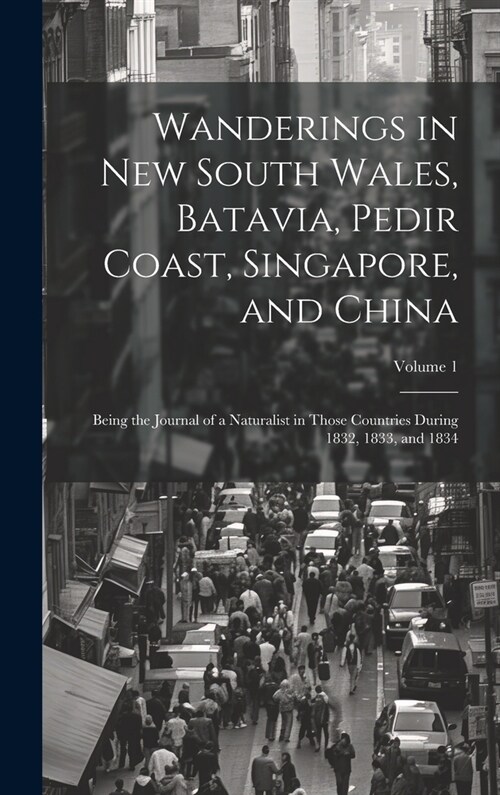 Wanderings in New South Wales, Batavia, Pedir Coast, Singapore, and China: Being the Journal of a Naturalist in Those Countries During 1832, 1833, and (Hardcover)