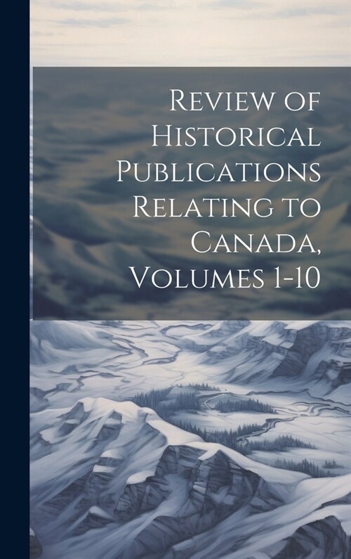 Review of Historical Publications Relating to Canada, Volumes 1-10 (Hardcover)