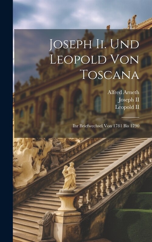 Joseph Ii. Und Leopold Von Toscana: Ihr Briefwechsel Von 1781 Bis 1790 (Hardcover)