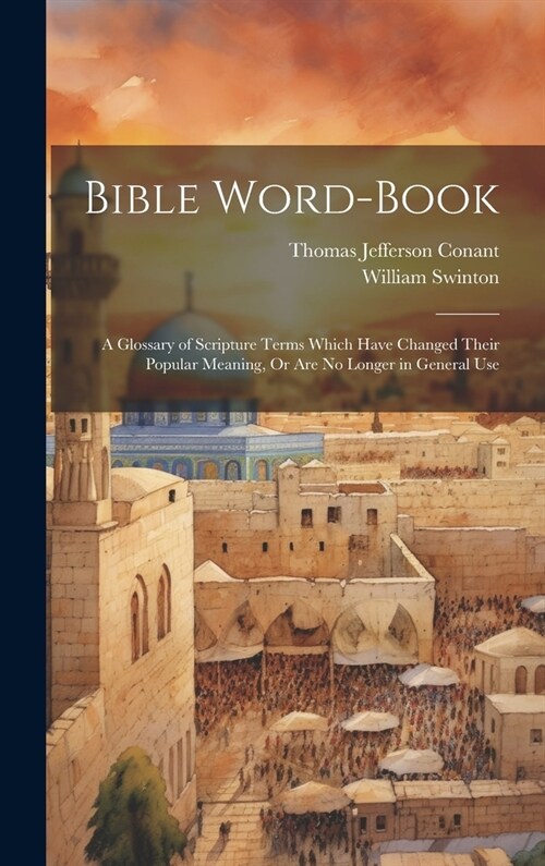 Bible Word-Book: A Glossary of Scripture Terms Which Have Changed Their Popular Meaning, Or Are No Longer in General Use (Hardcover)