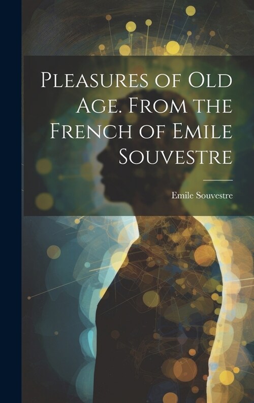 Pleasures of Old Age. From the French of Emile Souvestre (Hardcover)