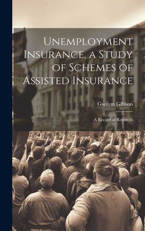 Unemployment Insurance, a Study of Schemes of Assisted Insurance; a Record of Research (Hardcover)