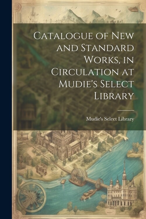Catalogue of New and Standard Works, in Circulation at Mudies Select Library (Paperback)