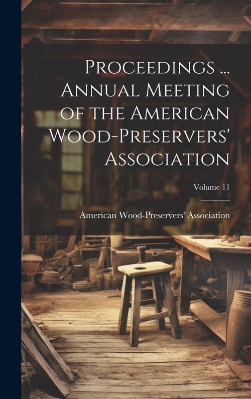 Proceedings ... Annual Meeting of the American Wood-Preservers Association; Volume 11 (Hardcover)
