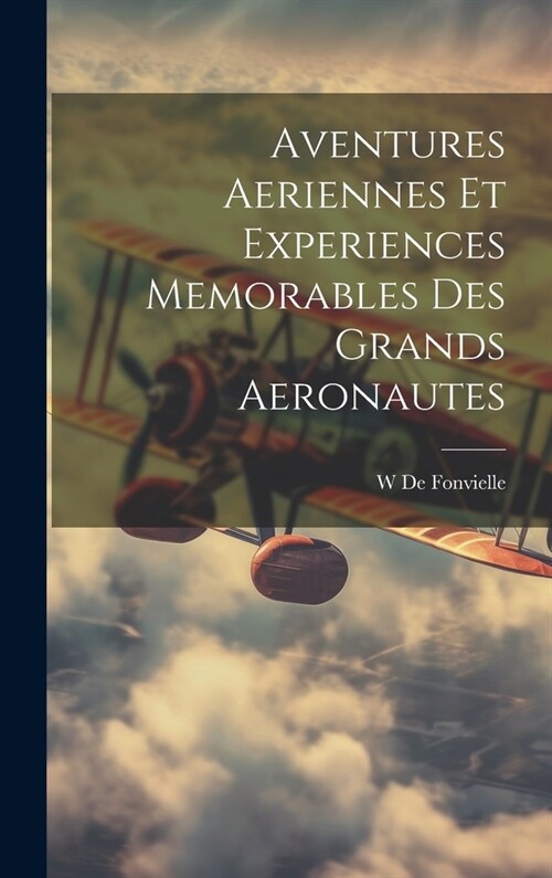 Aventures Aeriennes Et Experiences Memorables Des Grands Aeronautes (Hardcover)