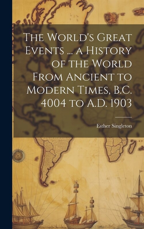 The Worlds Great Events ... a History of the World From Ancient to Modern Times, B.C. 4004 to A.D. 1903 (Hardcover)