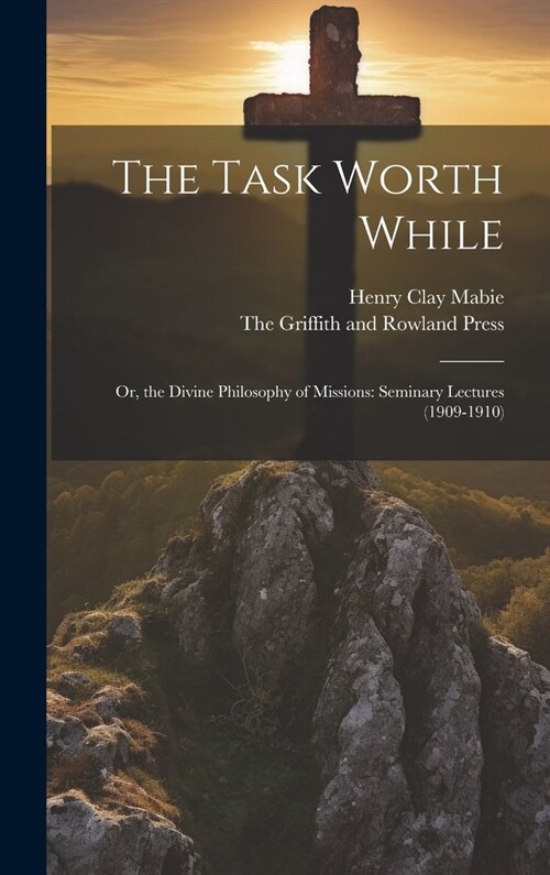 The Task Worth While: Or, the Divine Philosophy of Missions: Seminary Lectures (1909-1910) (Hardcover)