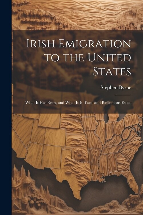 Irish Emigration to the United States: What it has Been, and What it is. Facts and Reflections Espec (Paperback)