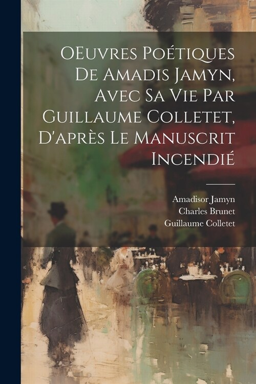 OEuvres po?iques de Amadis Jamyn, avec sa vie par Guillaume Colletet, dapr? le manuscrit incendi? (Paperback)