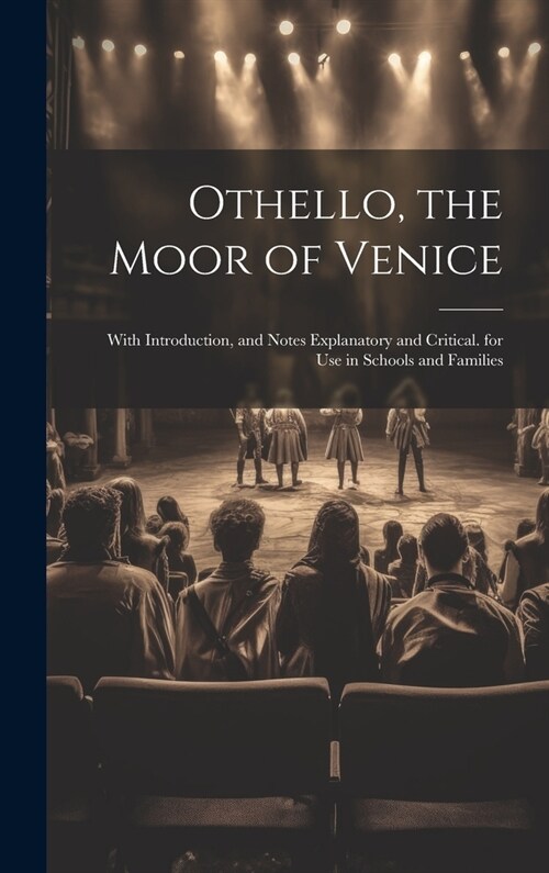 Othello, the Moor of Venice: With Introduction, and Notes Explanatory and Critical. for Use in Schools and Families (Hardcover)