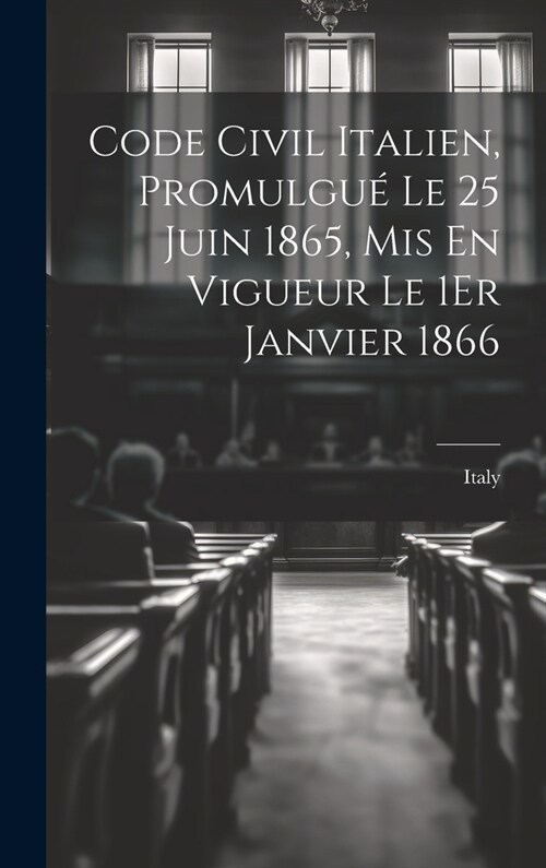 Code Civil Italien, Promulgu?Le 25 Juin 1865, Mis En Vigueur Le 1Er Janvier 1866 (Hardcover)