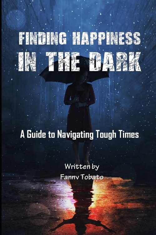 Finding Happiness in the Dark: A Guide to Navigating Tough Times (Paperback)