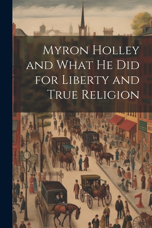 Myron Holley and What he did for Liberty and True Religion (Paperback)