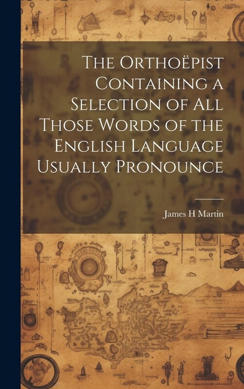 The Ortho?ist Containing a Selection of all Those Words of the English Language Usually Pronounce (Hardcover)